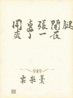 同桌张开腿让我爽了一夜