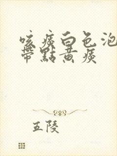 咳痰白色泡沫夹带点黄痰