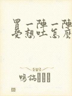 胃一阵一阵的难受想吐怎么回事封面