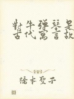 对牛弹琴是中国古代寓言故事吗封面