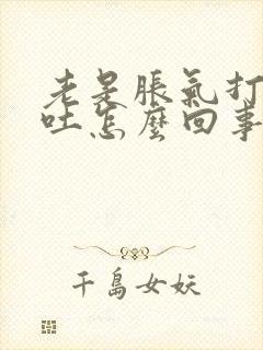 老是胀气打嗝想吐怎么回事