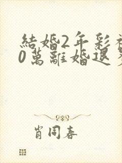 结婚2年彩礼30万离婚退多少