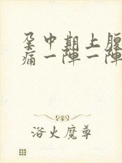 孕中期上腹部绞痛一阵一阵痛