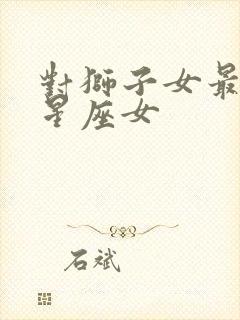 对狮子女最好的星座女