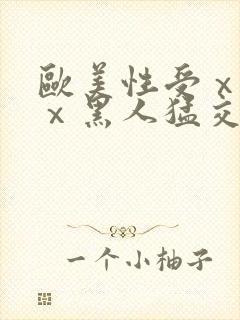 欧美性受ⅹxxⅹ黑人猛交