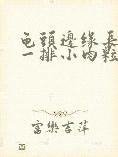 龟头边缘长肉色一排小肉粒