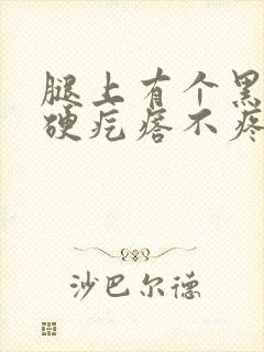 腿上有个黑色的硬疙瘩不疼不痒