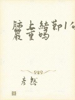 肺上结节1公分严重吗封面