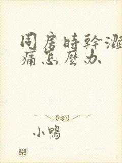 同房时干涩疼疼痛怎么办