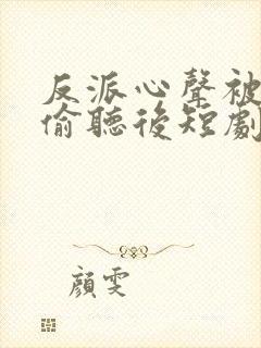 反派心声被女主偷听后短剧