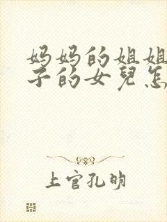 妈妈的姐姐的儿子的女儿怎么称呼