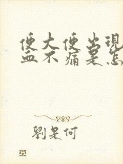 便大便出现鲜红血不痛是怎么回事