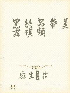 黑丝吊带美女跳舞视频