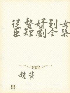 从赘婿到女帝宠臣短剧全集