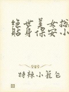 绝世美女总裁的贴身保安小说免费