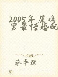 2005年属鸡男最佳婚配属相