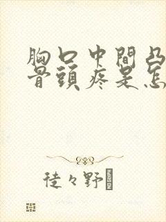 胸口中间凸起的骨头疼是怎么回事封面