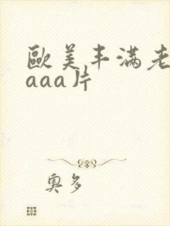 欧美丰满老熟妇aaa片