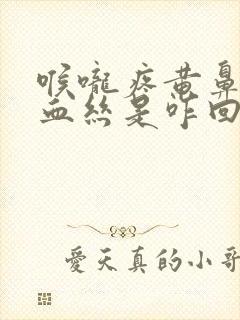 喉咙疼黄鼻涕有血丝是咋回事