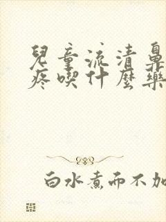 儿童流清鼻涕头疼吃什么药