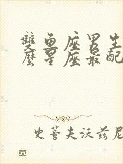 双鱼座男生和什么星座最配