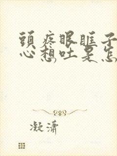 头疼眼眶子疼恶心想吐是怎么回事