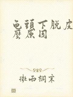 龟头下脱皮是什么原因封面