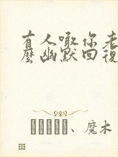 有人喊你老婆怎么幽默回复