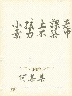 小孩上课走神注意力不集中