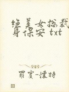 绝美女总裁的贴身保安 txt