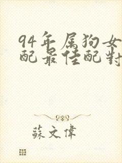 94年属狗女婚配最佳配对