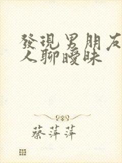 发现男朋友跟别人聊暧昧封面