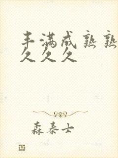 丰满成熟熟妇久久久久