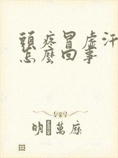 头疼冒虚汗吐是怎么回事