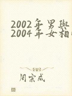 2002年男与2004年女相配吗