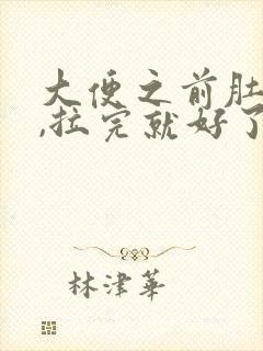 大便之前肚子胀,拉完就好了