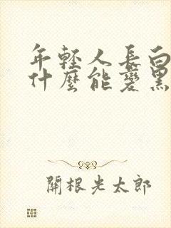 年轻人长白发吃什么能变黑