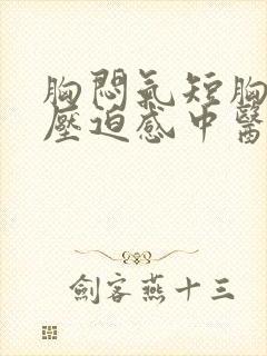 胸闷气短胸口有压迫感中医