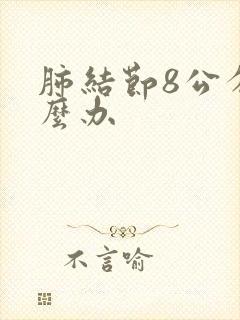 肺结节8公分怎么办