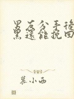 男友分手后被拉黑还能挽回吗