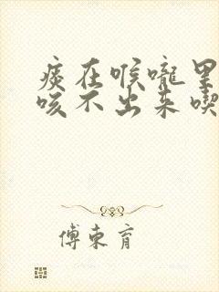 痰在喉咙里粘着咳不出来吃什么药