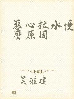 恶心拉水便是什么原因