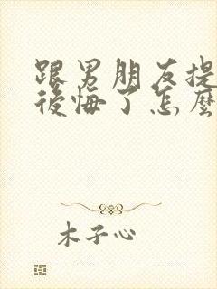 跟男朋友提分手后悔了怎么挽回