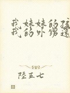 我妹妹的孩子是我的外甥还是侄儿