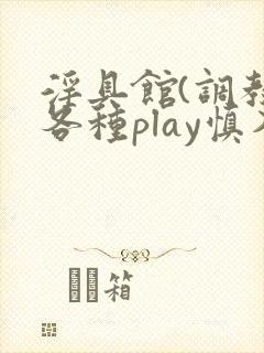 淫具馆(调教,各种play慎入)小说双性
