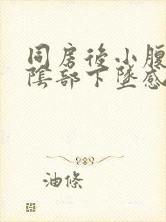 同房后小腹胀痛阴部下坠感