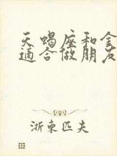 天蝎座和金牛座适合做朋友吗