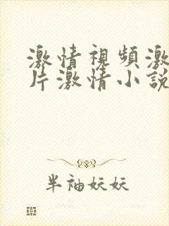 激情视频激情图片激情小说在线观看免费