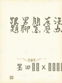 跟男朋友没有话题聊怎么办