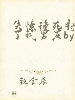 失忆后死对头成了我男友by妾在山阳